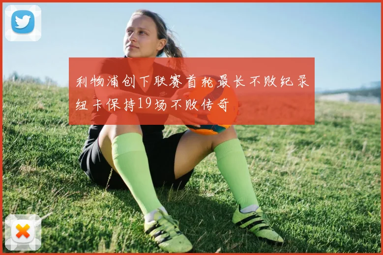 利物浦创下联赛首轮最长不败纪录纽卡保持19场不败传奇