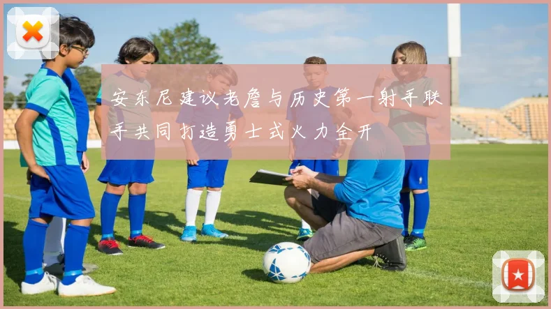 安东尼建议老詹与历史第一射手联手共同打造勇士式火力全开