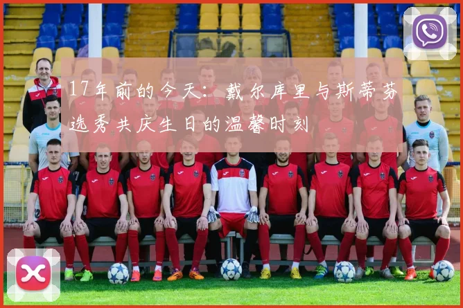 17年前的今天：戴尔库里与斯蒂芬选秀共庆生日的温馨时刻