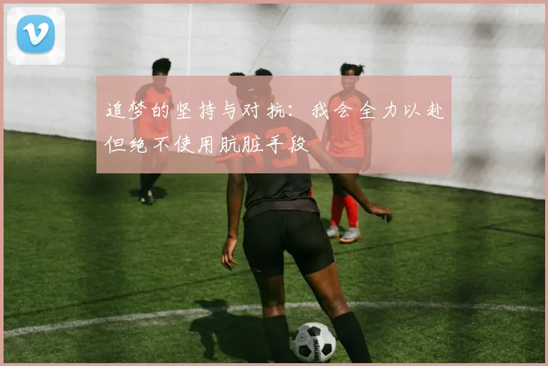 追梦的坚持与对抗：我会全力以赴但绝不使用肮脏手段